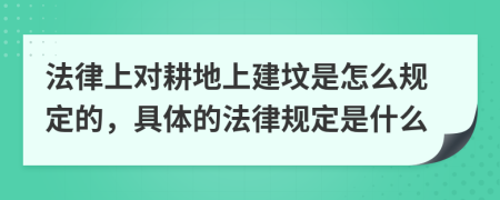 法律上对耕地上建坟是怎么规定的，具体的法律规定是什么