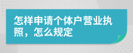 怎样申请个体户营业执照，怎么规定