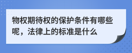 物权期待权的保护条件有哪些呢，法律上的标准是什么
