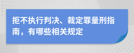 拒不执行判决、裁定罪量刑指南，有哪些相关规定