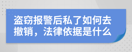 盗窃报警后私了如何去撤销，法律依据是什么