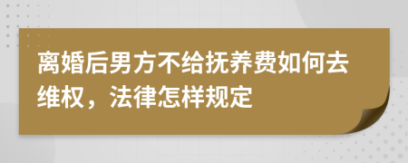 离婚后男方不给抚养费如何去维权，法律怎样规定
