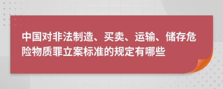 中国对非法制造、买卖、运输、储存危险物质罪立案标准的规定有哪些