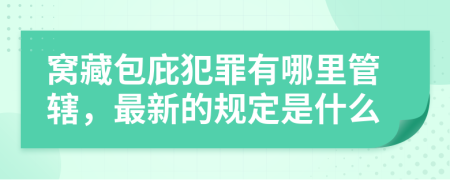 窝藏包庇犯罪有哪里管辖，最新的规定是什么