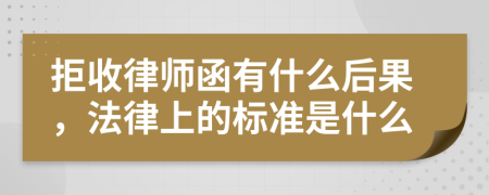 拒收律师函有什么后果，法律上的标准是什么