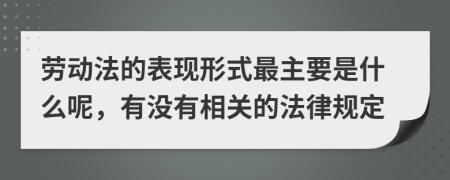 劳动法的表现形式最主要是什么呢，有没有相关的法律规定