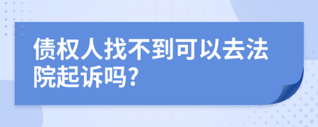 债权人找不到可以去法院起诉吗?