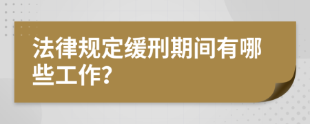 法律规定缓刑期间有哪些工作？