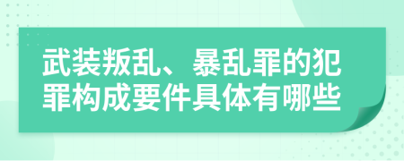 武装叛乱、暴乱罪的犯罪构成要件具体有哪些