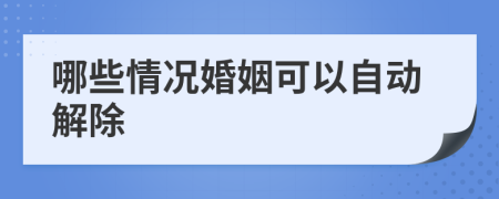 哪些情况婚姻可以自动解除