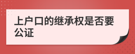 上户口的继承权是否要公证