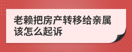 老赖把房产转移给亲属该怎么起诉