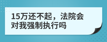 15万还不起，法院会对我强制执行吗