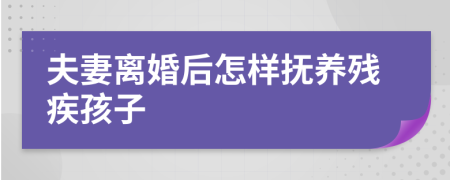 夫妻离婚后怎样抚养残疾孩子