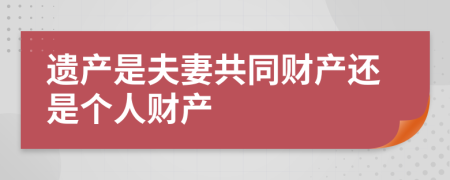 遗产是夫妻共同财产还是个人财产