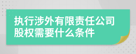 执行涉外有限责任公司股权需要什么条件