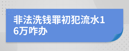 非法洗钱罪初犯流水16万咋办