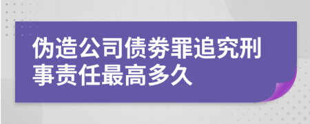 伪造公司债劵罪追究刑事责任最高多久