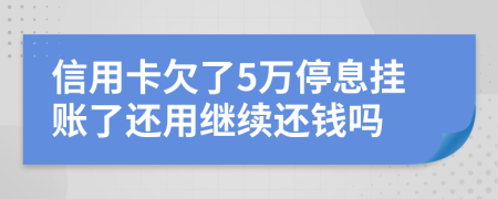 信用卡欠了5万停息挂账了还用继续还钱吗