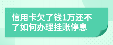 信用卡欠了钱1万还不了如何办理挂账停息