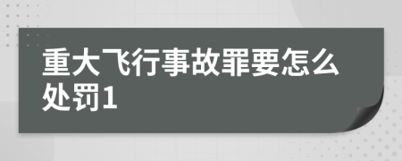 重大飞行事故罪要怎么处罚1
