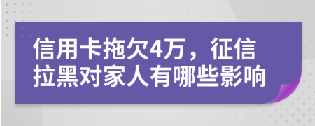 信用卡拖欠4万，征信拉黑对家人有哪些影响