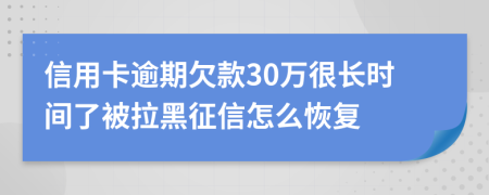 信用卡逾期欠款30万很长时间了被拉黑征信怎么恢复