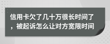信用卡欠了几十万很长时间了，被起诉怎么让对方宽限时间