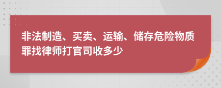 非法制造、买卖、运输、储存危险物质罪找律师打官司收多少