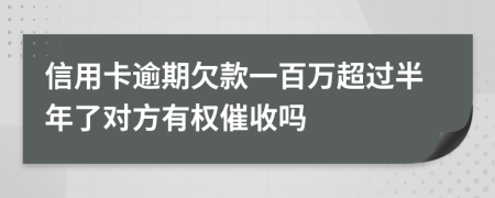 信用卡逾期欠款一百万超过半年了对方有权催收吗