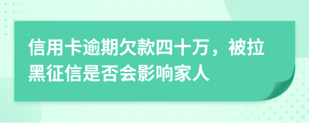 信用卡逾期欠款四十万，被拉黑征信是否会影响家人