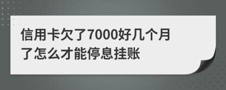 信用卡欠了7000好几个月了怎么才能停息挂账