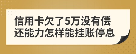 信用卡欠了5万没有偿还能力怎样能挂账停息