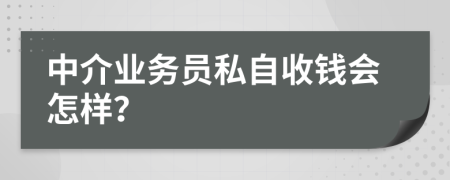 中介业务员私自收钱会怎样？