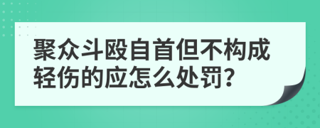 聚众斗殴自首但不构成轻伤的应怎么处罚？