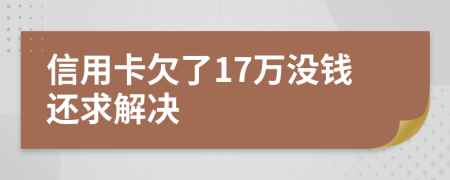 信用卡欠了17万没钱还求解决