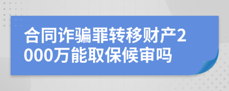 合同诈骗罪转移财产2000万能取保候审吗