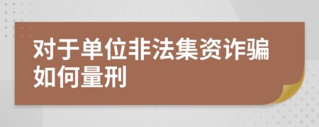 对于单位非法集资诈骗如何量刑