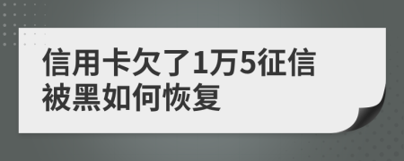 信用卡欠了1万5征信被黑如何恢复
