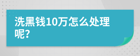 洗黑钱10万怎么处理呢？