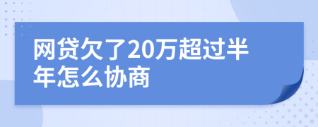 网贷欠了20万超过半年怎么协商