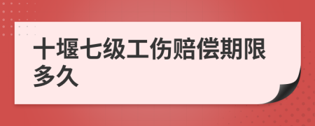十堰七级工伤赔偿期限多久