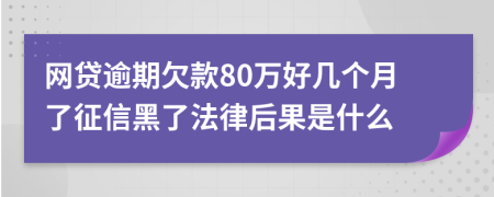 网贷逾期欠款80万好几个月了征信黑了法律后果是什么