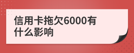 信用卡拖欠6000有什么影响