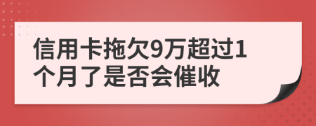 信用卡拖欠9万超过1个月了是否会催收