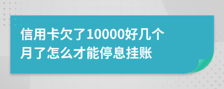 信用卡欠了10000好几个月了怎么才能停息挂账