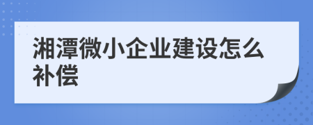 湘潭微小企业建设怎么补偿