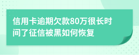 信用卡逾期欠款80万很长时间了征信被黑如何恢复
