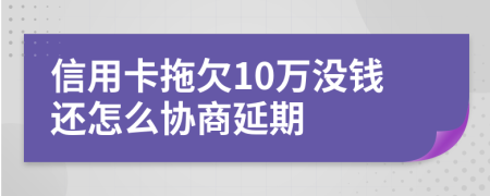 信用卡拖欠10万没钱还怎么协商延期