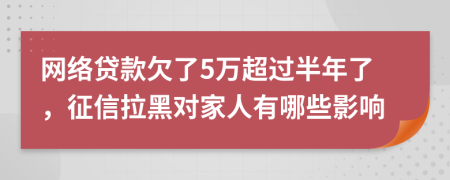 网络贷款欠了5万超过半年了，征信拉黑对家人有哪些影响